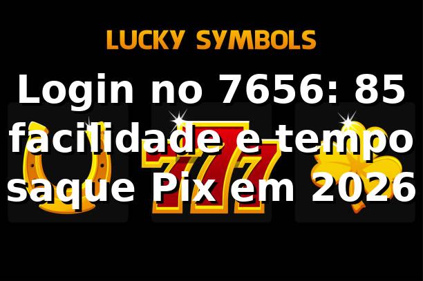 Login no 7656: +85% facilidade e tempo saque Pix em 2026 📊