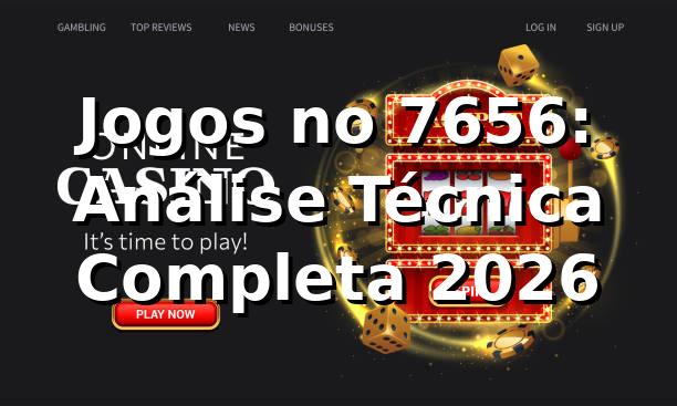 Jogos no 7656: Análise Técnica Completa 2026 🎮